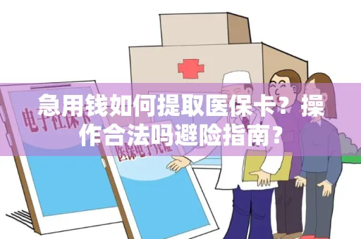 急用钱如何提取医保卡？操作合法吗避险指南？